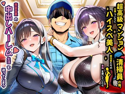[本] [夜あくび小隊] 超高級マンション清掃員の俺、仕事ついでにハイスペ美人居住者たちの愚痴を聞いていたら完全合意の中出しハーレム生活を送ってしまう