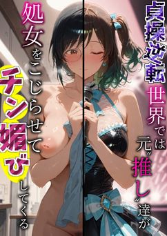 [はらいでか] 貞操逆転世界では元推し達が処女をこじらせてチン媚びしてくる