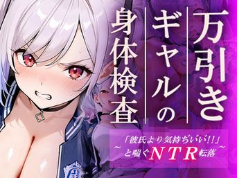 [ギャルNTRサークル] 万引きギャルの身体検査ー彼氏より気持ちいいと喘ぐNTR転落ー [AI生成]